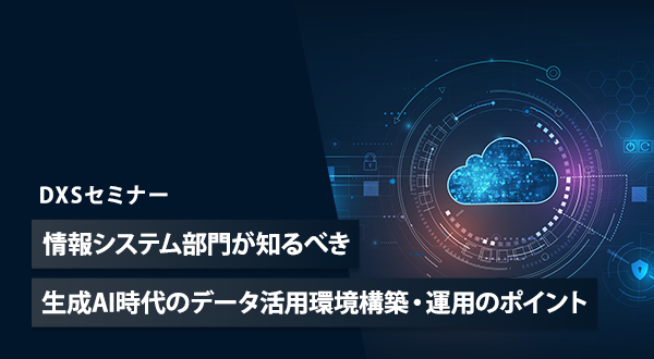 情報システム部門が知るべき生成AI時代のデータ活用環境構築・運用のポイント